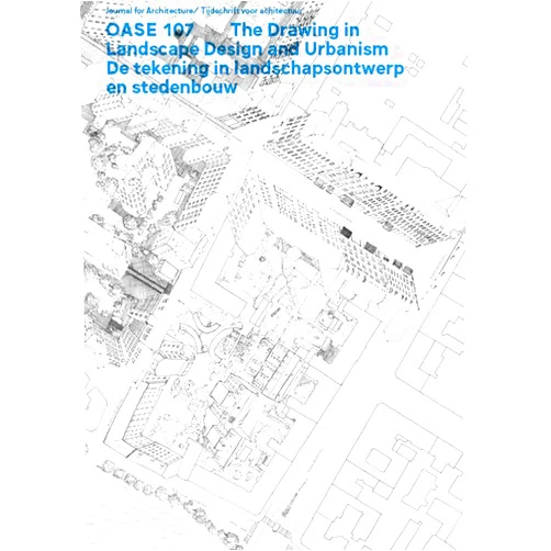 Bart Decroos,Bruno Notteboom,Kornelia Dimitrova,Frits Palmboom,Nithin Bathla,Paul Broekhuizen,Chiara Cavalieri,Sumedha Garg OASE 107: The Drawing in Landscape Design and Urbanism