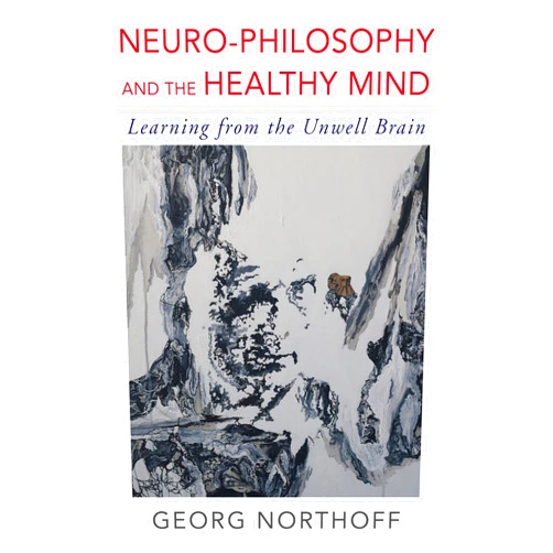 Georg Northoff Neuro-Philosophy and the Healthy Mind: Learning from the Unwell Brain