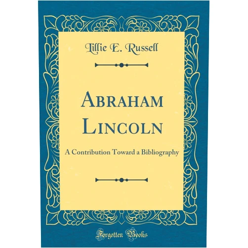 Lillie E. Russell Abraham Lincoln: A Contribution Toward a Bibliography (Classic Reprint)