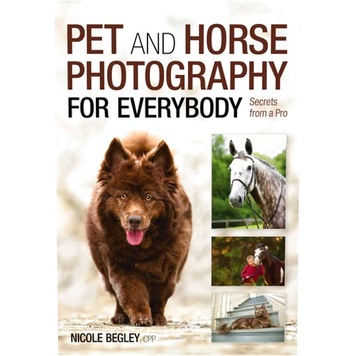 Nicole Begley Pet and Horse Photography for Everybody: Secrets from a Pro