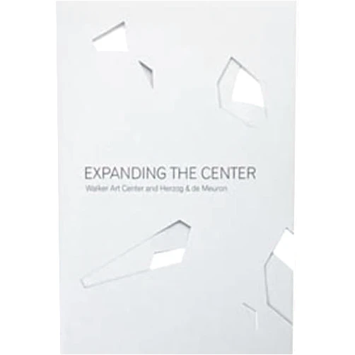Doryun Chong,Andrew Blauvelt,Philippe Vergne,Kathy Halbreich,Rich Shelton,Piotr Szyhalski,Steve Dietz,Robin Dowden,Sarah Schultz,Richard Flood,Herzog & De Meuron Expanding the Center: Walker Art Center and Herzog & de Meuron