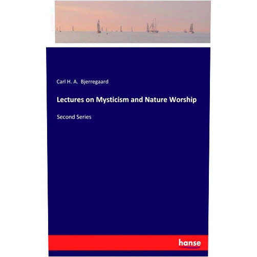 Carl H. A. Bjerregaard Bjerregaard Lectures on Mysticism and Nature Worship: Second Series