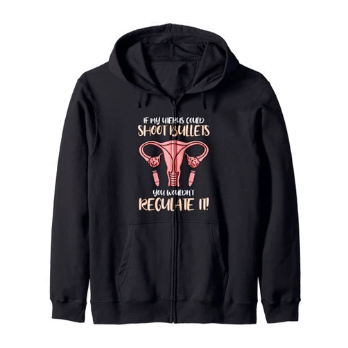 Women's Reproductive Rights - DressedForDuty If My Uterus Could Shoot Bullets You Wouldn't Regulate It Zip Hoodie