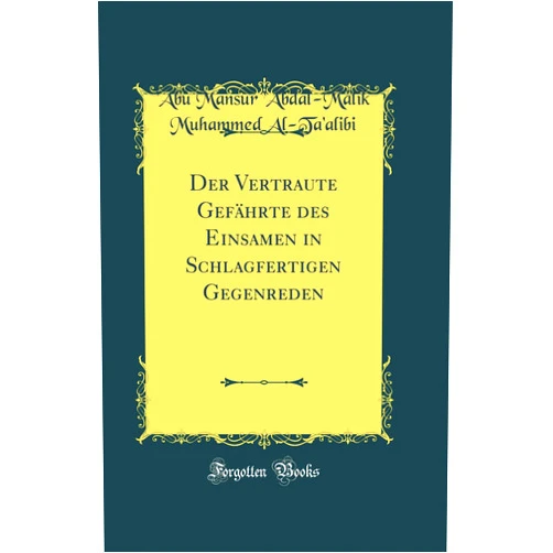 'Abu Mansur 'Abdal-Malik Muhammed Al-Ta'alibi Der Vertraute Gefährte des Einsamen in Schlagfertigen Gegenreden (Classic Reprint)