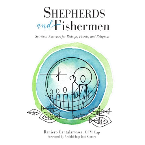 Raniero Cantalamessa OFM Cap,Marsha Daigle-Williamson,Patrick McSherry OFM Cap,Archbishop José Gomez Shepherds and Fishermen: Spiritual Exercises for Bishops, Priests, and Religious
