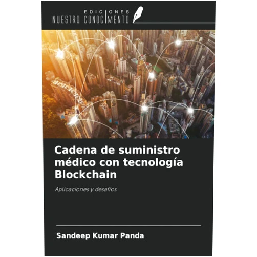 Sandeep Kumar Panda Cadena de suministro médico con tecnología Blockchain: Aplicaciones y desafíos (Spanish Edition)