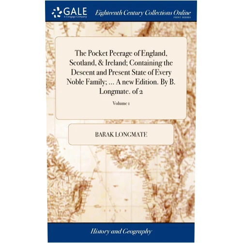 Barak Longmate The Pocket Peerage of England, Scotland, & Ireland; Containing the Descent and Present State of Every Noble Family; ... A new Edition. By B. Longmate. of 2; Volume 1