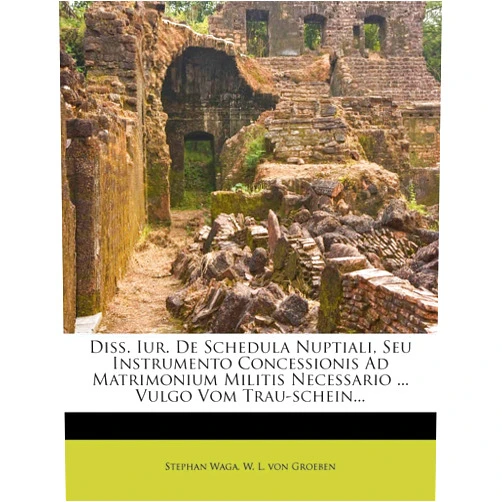 By Stephan Waga (Author), W. L. von Groeben (Creator) Diss. Iur. De Schedula Nuptiali, Seu Instrumento Concessionis Ad Matrimonium Militis Necessario ... Vulgo Vom Trau-schein...
