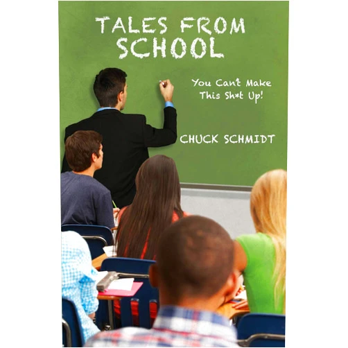 Chuck Schmidt Tales From School: You Can't Make This Sh*t Up