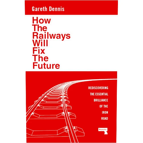 By Gareth Dennis (Author) How the Railways Will Fix the Future: Rediscovering the Essential Brilliance of the Iron Road
