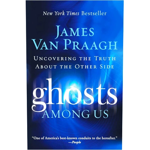 James Van Praagh Ghosts Among Us: Uncovering the Truth About the Other Side