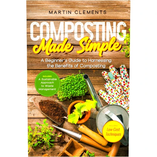 Martin Clements Composting Made Simple: A Beginner´s Guide to Harnessing the Benefits of Composting with Low-Cost Techniques and A Sustainable Approach to Waste Management