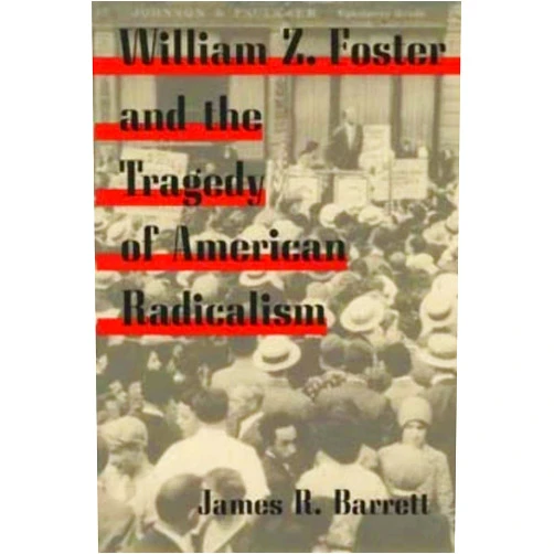 James R. Barrett William Z. Foster and the Tragedy of American Radicalism (Working Class in American History)