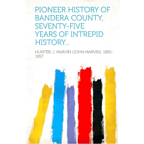 By Hunter J Marvin 1880-1957 (Author) Pioneer History of Bandera County, Seventy-Five Years of Intrepid History...