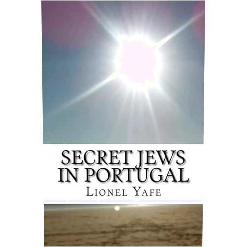 Lionel Yafe Secret Jews in Portugal: Marranos