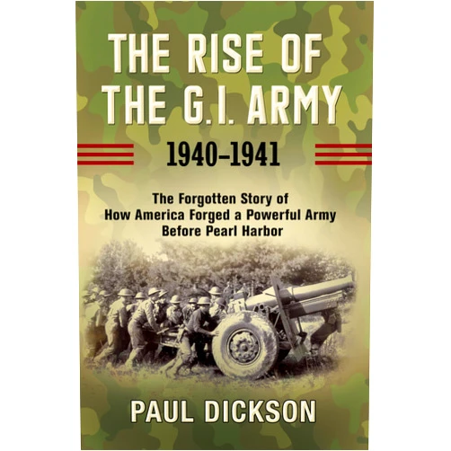 By Paul Dickson (Author) Format: Kindle Edition The Rise of the G.I. Army, 1940–1941: The Forgotten Story of How America Forged a Powerful Army Before Pearl Harbor