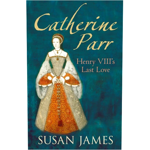 Susan James Catherine Parr: Henry VIII's Last Love