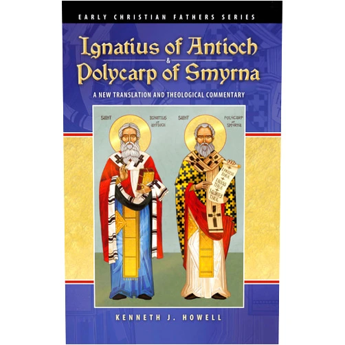 Kenneth J. Howell Ignatius of Antioch & Polycarp of Smyrna: A New Translation and Theological Commentary