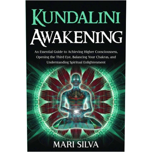 Mari Silva Kundalini Awakening: An Essential Guide to Achieving Higher Consciousness, Opening the Third Eye, Balancing Your Chakras, and Understanding Spiritual Enlightenment (Third Eye Opening)