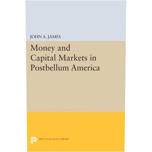 John A. James Money and Capital Markets in Postbellum America (Princeton Legacy Library)
