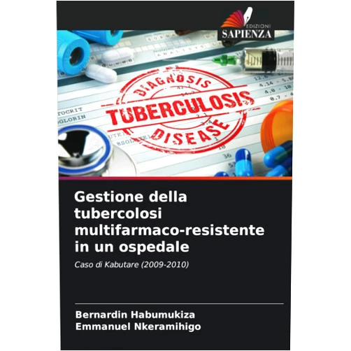 Bernardin Habumukiza,Emmanuel Nkeramihigo Gestione della tubercolosi multifarmaco-resistente in un ospedale: Caso di Kabutare (2009-2010) (Italian Edition)