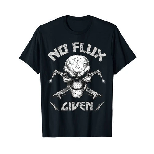 Funny Welders Metal Workers T-Shirt Welding Tees No Flux Given Weld TShirt Welder Shirt Welding Mens Gift