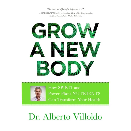 Alberto Villoldo Grow a New Body: How Spirit and Power Plant Nutrients Can Transform Your Health