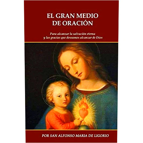 SAN ALFONSO MARIA DE LIGORIO,Rey D. Garcia EL GRAN MEDIO DE LA ORACIÓN: Para alcanzar la salvación eterna y las gracias que deseamos alcanzar de Dios (Spanish Edition)