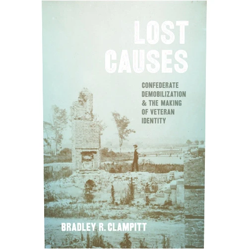 By Bradley R. Clampitt (Author) Lost Causes: Confederate Demobilization and the Making of Veteran Identity (Conflicting Worlds: New Dimensions of the American Civil War)