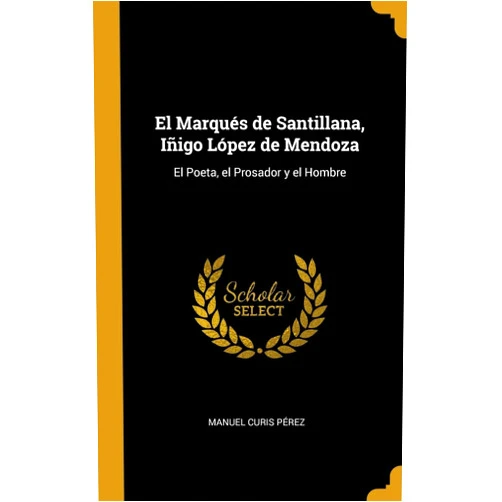 By Manuel Curis Pérez (Author) El Marqués de Santillana, Iñigo López de Mendoza: El Poeta, el Prosador y el Hombre