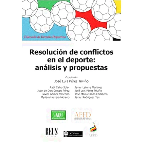 Raúl Calvo Soler,Juan de Dios Crespo Pérez,Javier Gómez Vallecillo,Myriam Herrera Moreno,Javier Latorre Martínez,José Luis Pérez Triviño,José Manuel Ríos Corbacho,Javier Rodríguez Ten Resolución de conflictos en el deporte: Análisis y propuestas