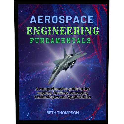Beth Thompson Aerospace Engineering Fundamentals: A Comprehensive Guide to Jet Engines, Rockets, Emerging Technologies and Applications