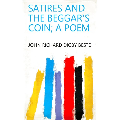 John Richard Digby Beste Satires and The beggar's coin; a poem