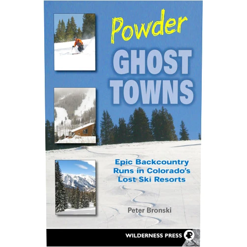 Peter Bronski Powder Ghost Towns: Epic Backcountry Runs in Colorado's Lost Ski Resorts