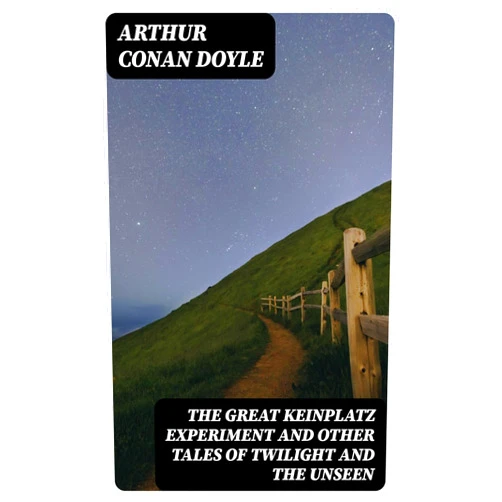 Arthur Conan Doyle The Great Keinplatz Experiment and Other Tales of Twilight and the Unseen