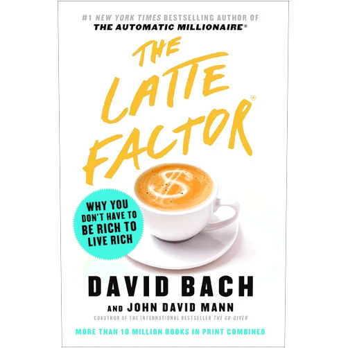 David Bach,John David Mann The Latte Factor: Why You Don't Have to Be Rich to Live Rich