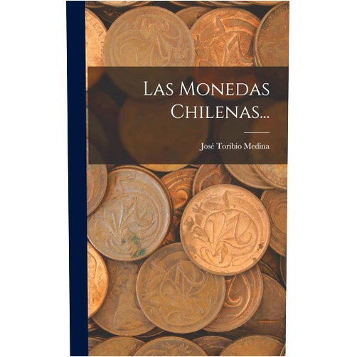 Spanish Edition by José Toribio Medina (Author) Las Monedas Chilenas... (Spanish Edition)