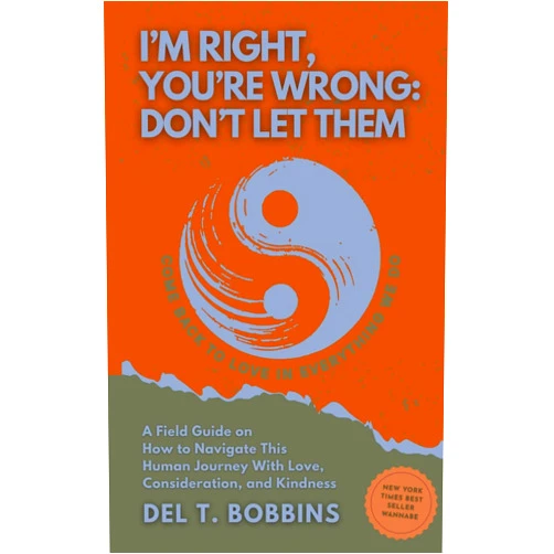 Del T. Bobbins I’m Right, You’re Wrong: Don’t Let Them: A Field Guide on How to Navigate This Human Journey With Love, Consideration, and Kindness