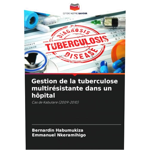 Bernardin Habumukiza,Emmanuel Nkeramihigo Gestion de la tuberculose multirésistante dans un hôpital: Cas de Kabutare (2009-2010) (French Edition)