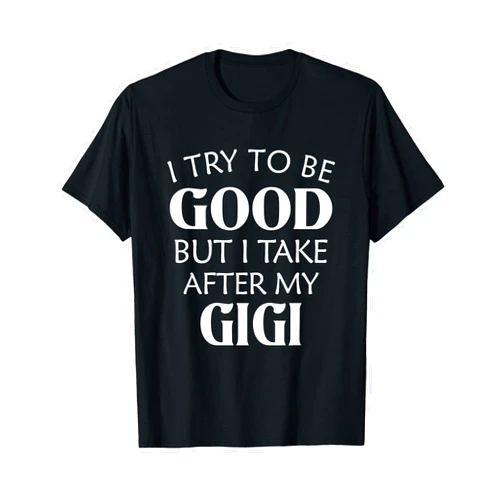 I Try To Be Good But Take After Family Gifts I Try To Be Good But I Take After My Gigi T-Shirt