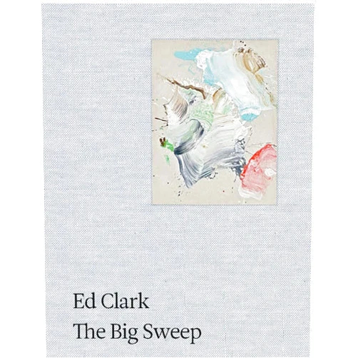 Jack Whitten,Judith Wilson,Quincy Troupe,Jake Brodsky,Ed Clark,Darby English,Anita Feldman,Geoffrey Jacques,Kellie Jones,April Kingsley,Corinne Robins,Franklin Sirmans,John Yau Ed Clark: The Big Sweep: Chronicles of a Life, 1926–2019