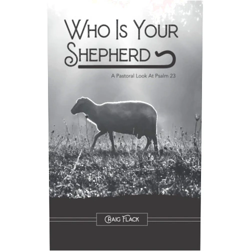 Craig R Flack Who Is Your Shepherd: A Pastoral Look At Psalm 23