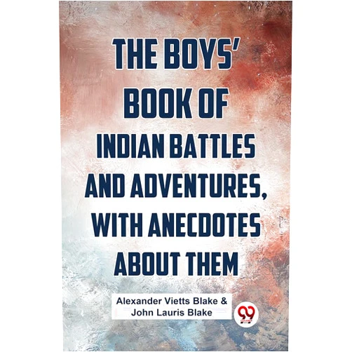 By Alexander Vietts Blake & John Lauris Blake (Author) The Boys� Book Of Indian Battles And Adventures, With Anecdotes About Them Alexander Vietts Blake & John Lauris Blake Alexander Vietts Blake & John Lauris Blake