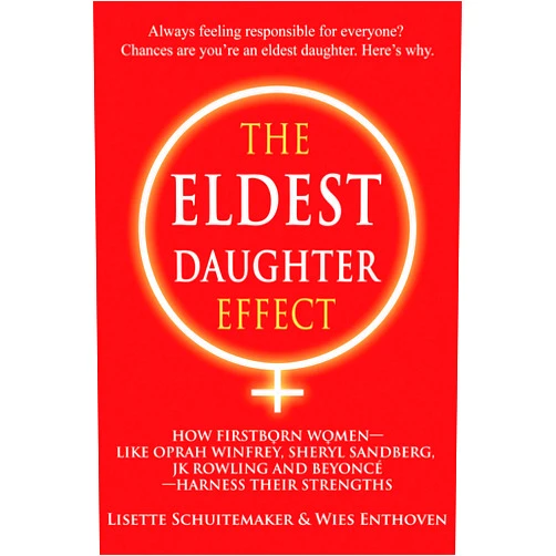 Lisette Schuitemaker,Wies Enthoven The Eldest Daughter Effect: How Firstborn Women – like Oprah Winfrey, Sheryl Sandberg, JK Rowling and Beyoncé – Harness their Strengths