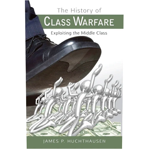 James P. Huchthausen The History of Class Warfare: Exploiting the Middle Class