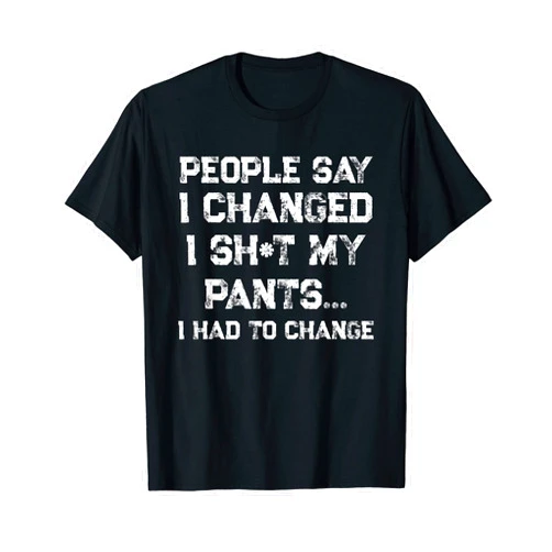 Funny Sarcastic Sayings People Say I Changed People Say I Changed I Had To Change Funny Sarcastic Sayings T-Shirt