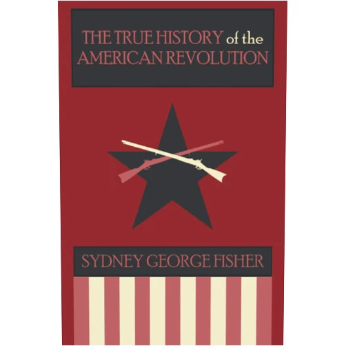 By Sydney George Fisher (Author) The True History of the American Revolution, Modernized Edition