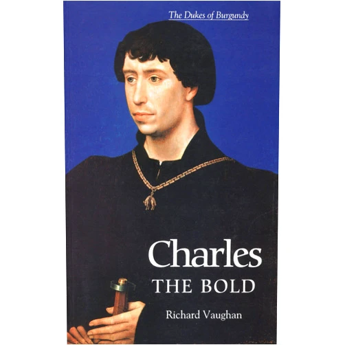 Richard Vaughan,Werner Paravicini Charles the Bold: The Last Valois Duke of Burgundy (History of Valois Burgundy)