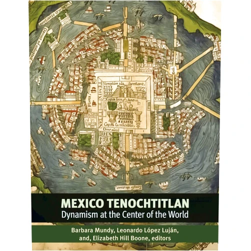 Barbara E. Mundy,Leonardo López Luján,Elizabeth Hill Boone Mexico-Tenochtitlan: Dynamism at the Center of the World (Dumbarton Oaks Pre-Columbian Symposia and Colloquia)