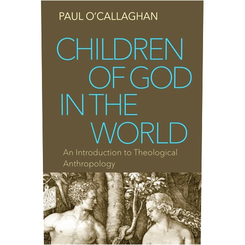 Paul O'Callaghan Children of God in the World: An Introduction to Theological Anthropology